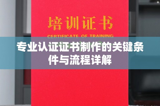 营口专业认证证书制作的关键条件与流程详解