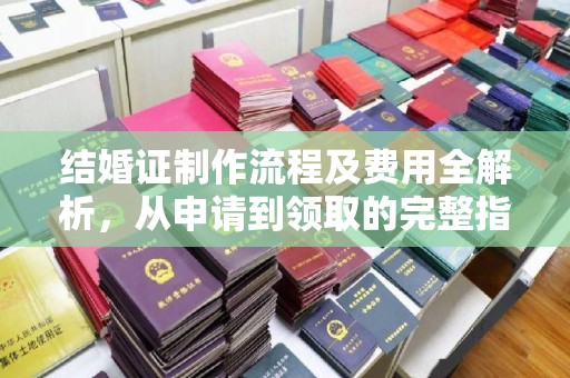 营口结婚证制作流程及费用全解析，从申请到领取的完整指南
