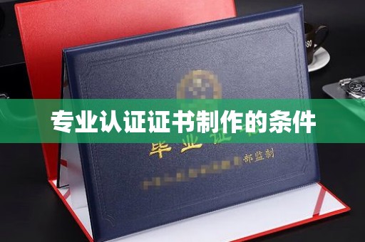 营口专业认证证书制作的条件