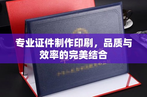 营口专业证件制作印刷，品质与效率的完美结合