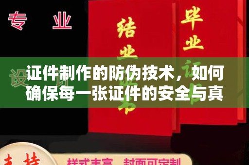 营口证件制作的防伪技术，如何确保每一张证件的安全与真实