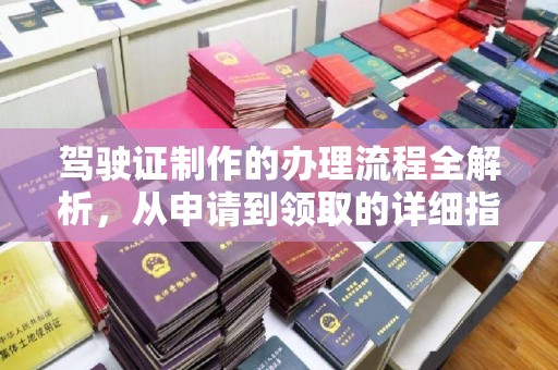 营口驾驶证制作的办理流程全解析，从申请到领取的详细指南