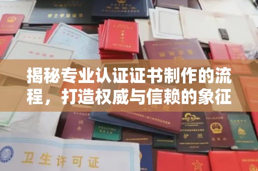 营口揭秘专业认证证书制作的流程，打造权威与信赖的象征