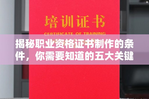 营口揭秘职业资格证书制作的条件，你需要知道的五大关键要素