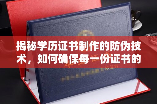 营口揭秘学历证书制作的防伪技术，如何确保每一份证书的真实性