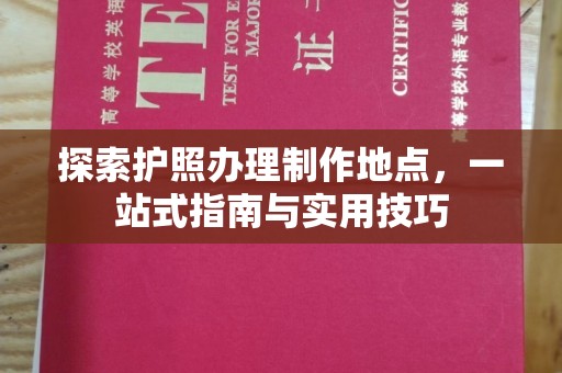 营口探索护照办理制作地点，一站式指南与实用技巧