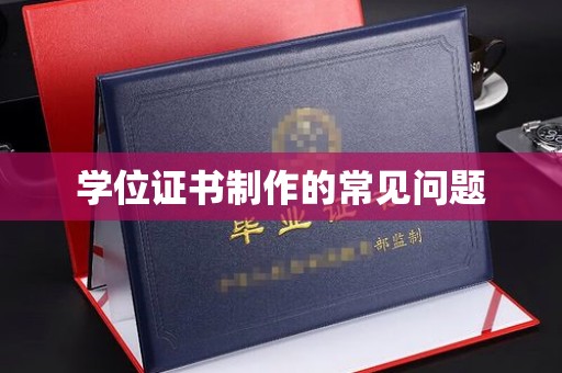营口学位证书制作的常见问题