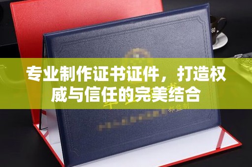 营口专业制作证书证件，打造权威与信任的完美结合