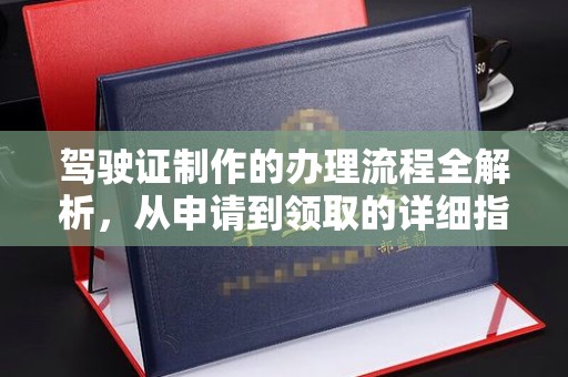 营口驾驶证制作的办理流程全解析，从申请到领取的详细指南