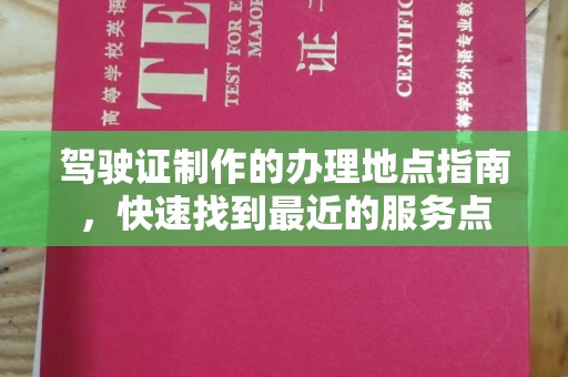 营口驾驶证制作的办理地点指南，快速找到最近的服务点