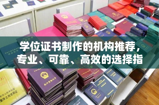 营口学位证书制作的机构推荐，专业、可靠、高效的选择指南