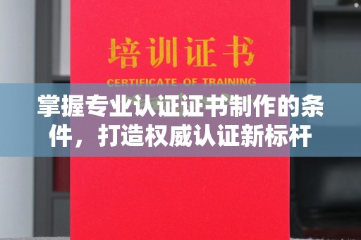 营口掌握专业认证证书制作的条件，打造权威认证新标杆