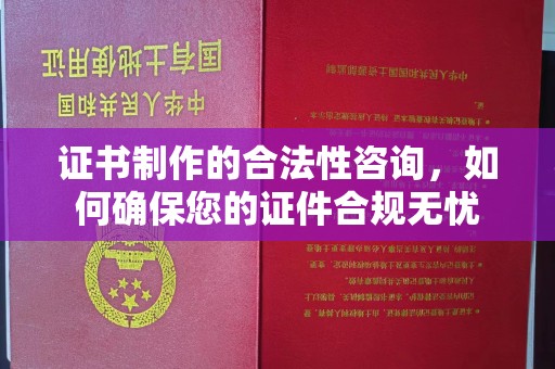 营口证书制作的合法性咨询，如何确保您的证件合规无忧