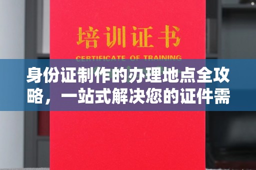 营口身份证制作的办理地点全攻略，一站式解决您的证件需求