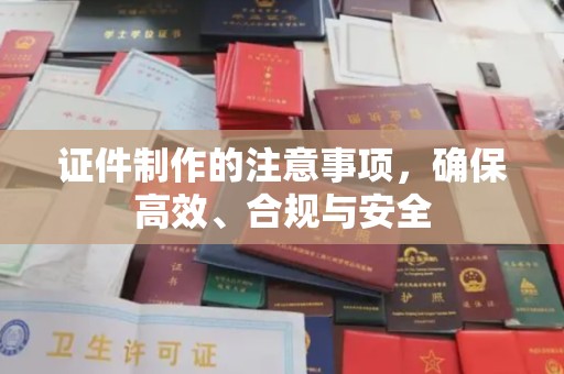 营口证件制作的注意事项，确保高效、合规与安全