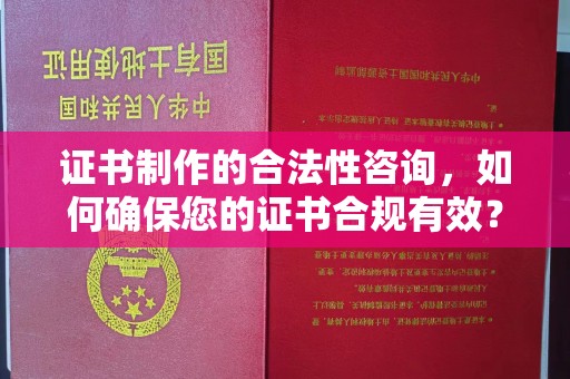 营口证书制作的合法性咨询，如何确保您的证书合规有效？