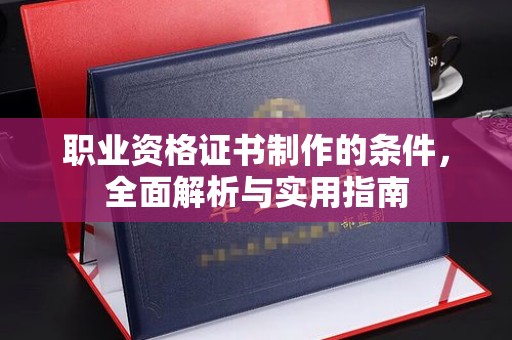 营口职业资格证书制作的条件，全面解析与实用指南