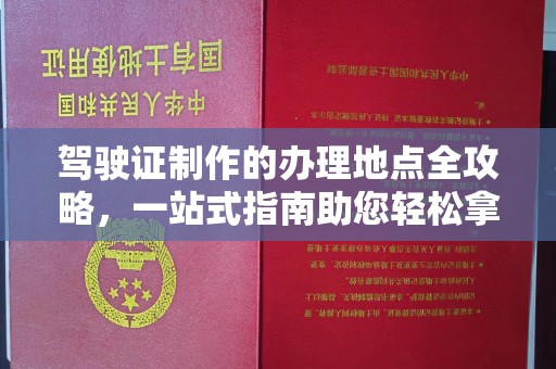 营口驾驶证制作的办理地点全攻略，一站式指南助您轻松拿证